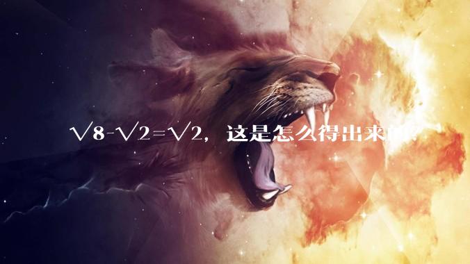 √8-√2=√2，这是怎么得出来的？