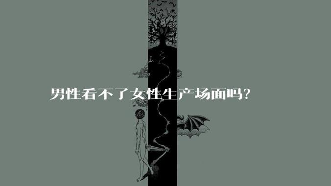 男性看不了女性生产场面吗？