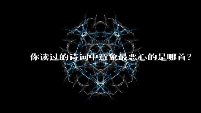 你读过的诗词中意象最恶心的是哪首？